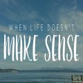 When Life Doesn't Make Sense 
